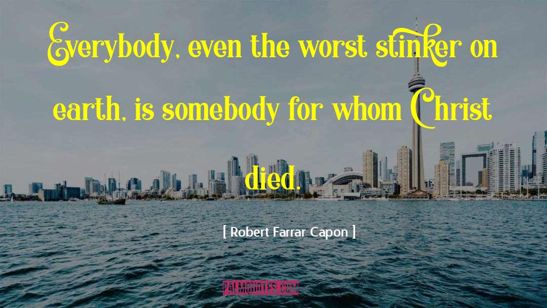 Robert Farrar Capon Quotes: Everybody, even the worst stinker