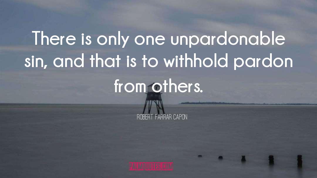 Robert Farrar Capon Quotes: There is only one unpardonable