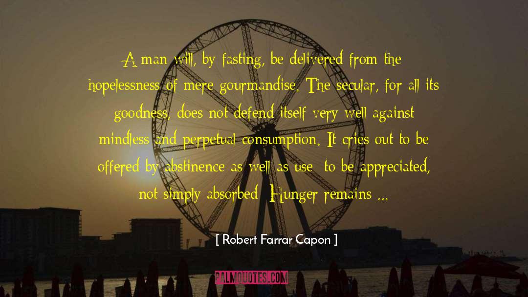 Robert Farrar Capon Quotes: A man will, by fasting,