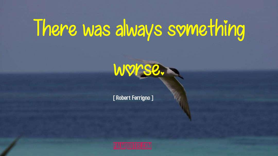 Robert Ferrigno Quotes: There was always something worse.