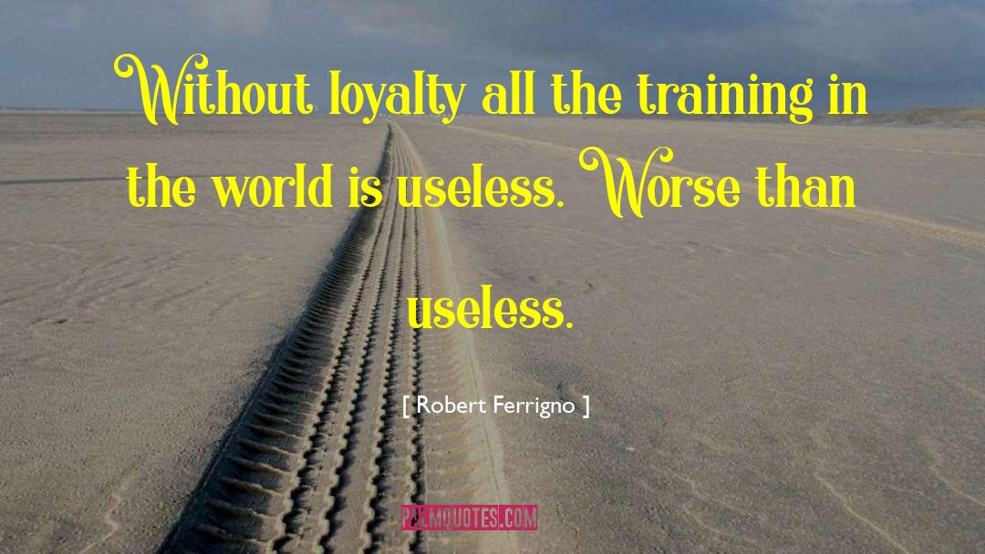 Robert Ferrigno Quotes: Without loyalty all the training