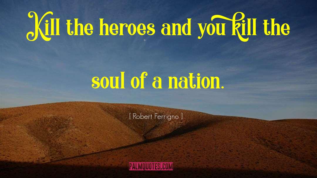 Robert Ferrigno Quotes: Kill the heroes and you