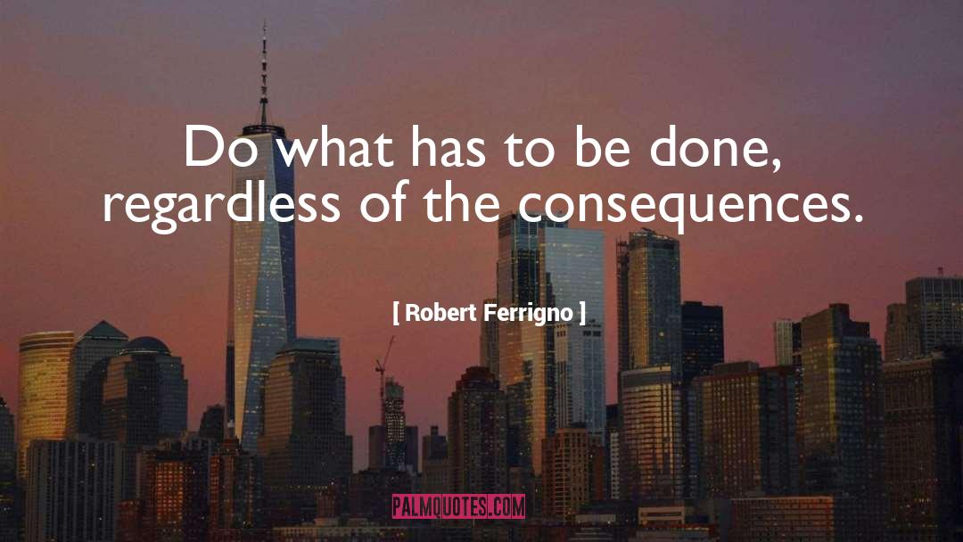 Robert Ferrigno Quotes: Do what has to be