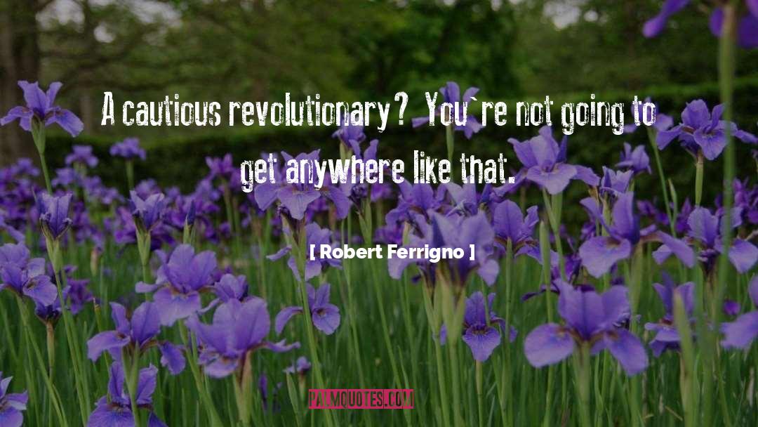 Robert Ferrigno Quotes: A cautious revolutionary? You're not