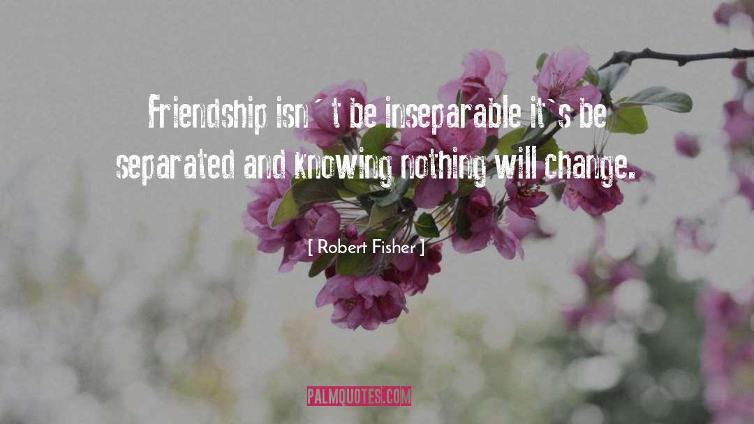 Robert Fisher Quotes: Friendship isn´t be inseparable it's