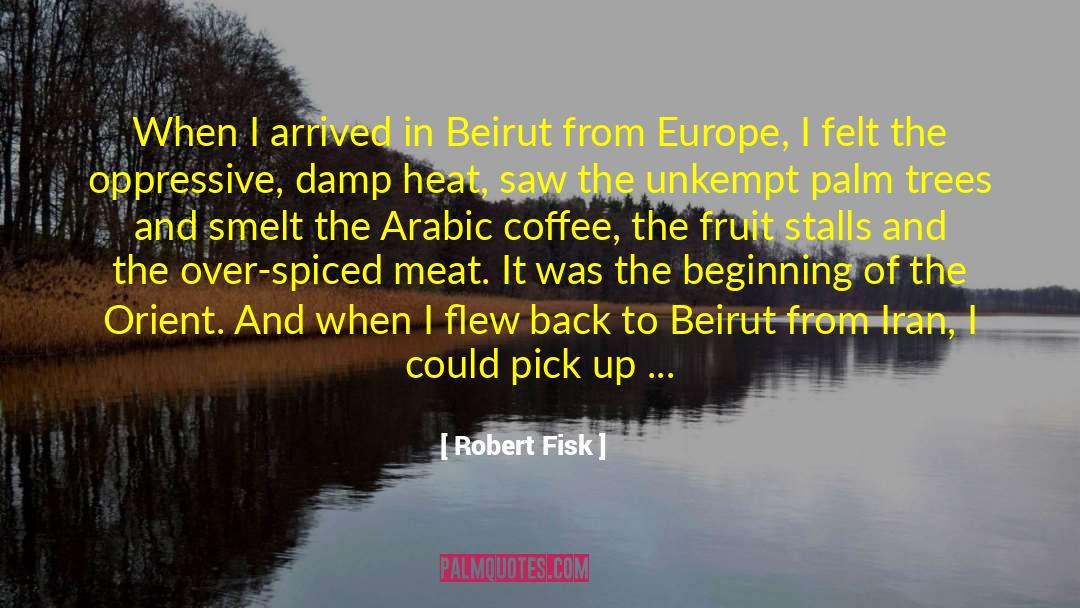 Robert Fisk Quotes: When I arrived in Beirut