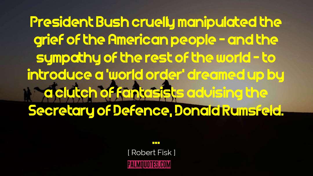 Robert Fisk Quotes: President Bush cruelly manipulated the