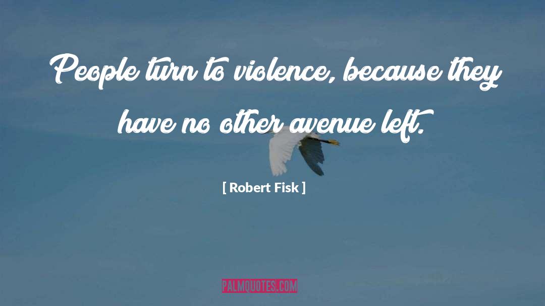 Robert Fisk Quotes: People turn to violence, because