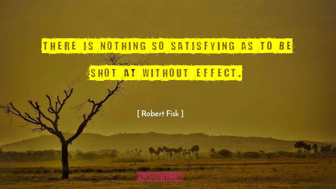 Robert Fisk Quotes: There is nothing so satisfying