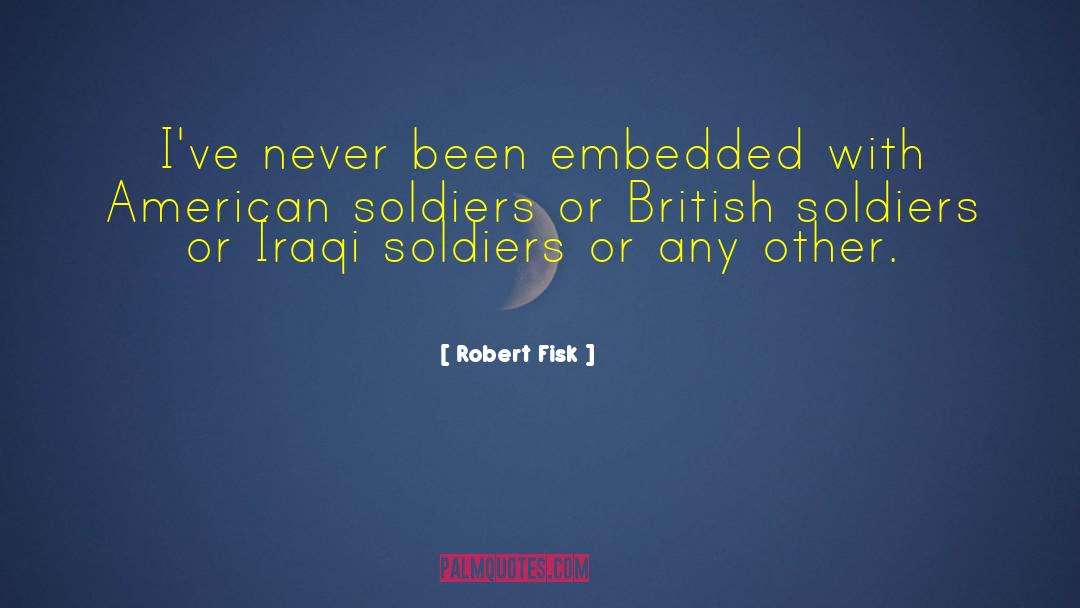 Robert Fisk Quotes: I've never been embedded with