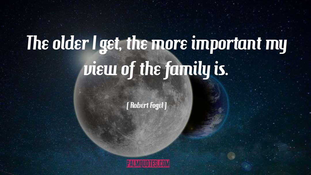 Robert Fogel Quotes: The older I get, the