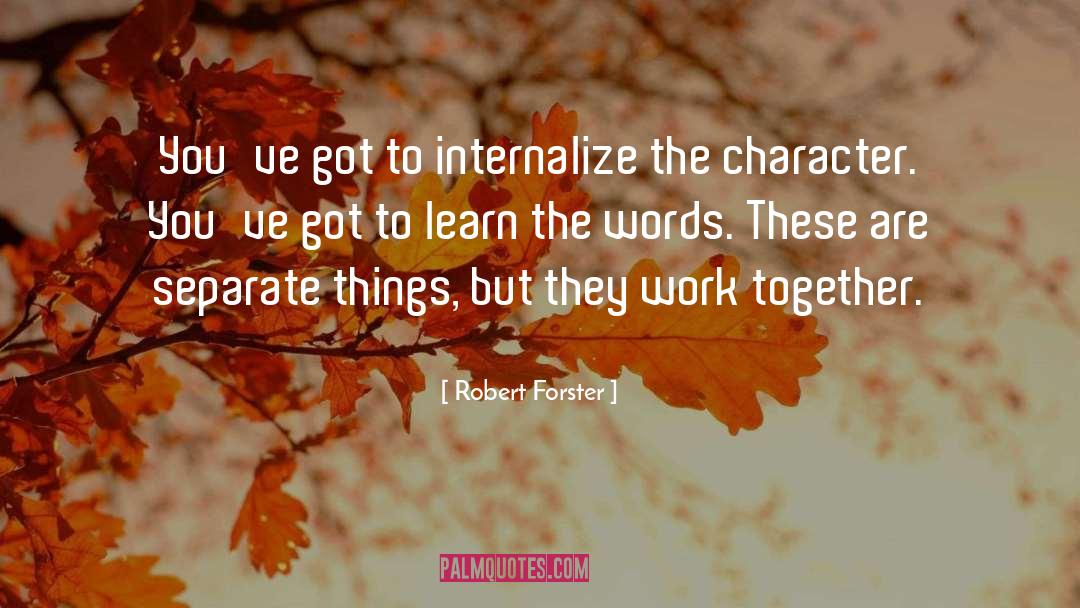 Robert Forster Quotes: You've got to internalize the