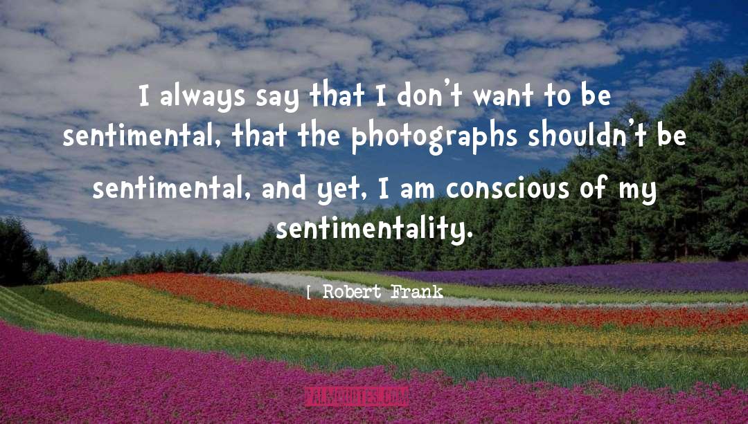 Robert Frank Quotes: I always say that I