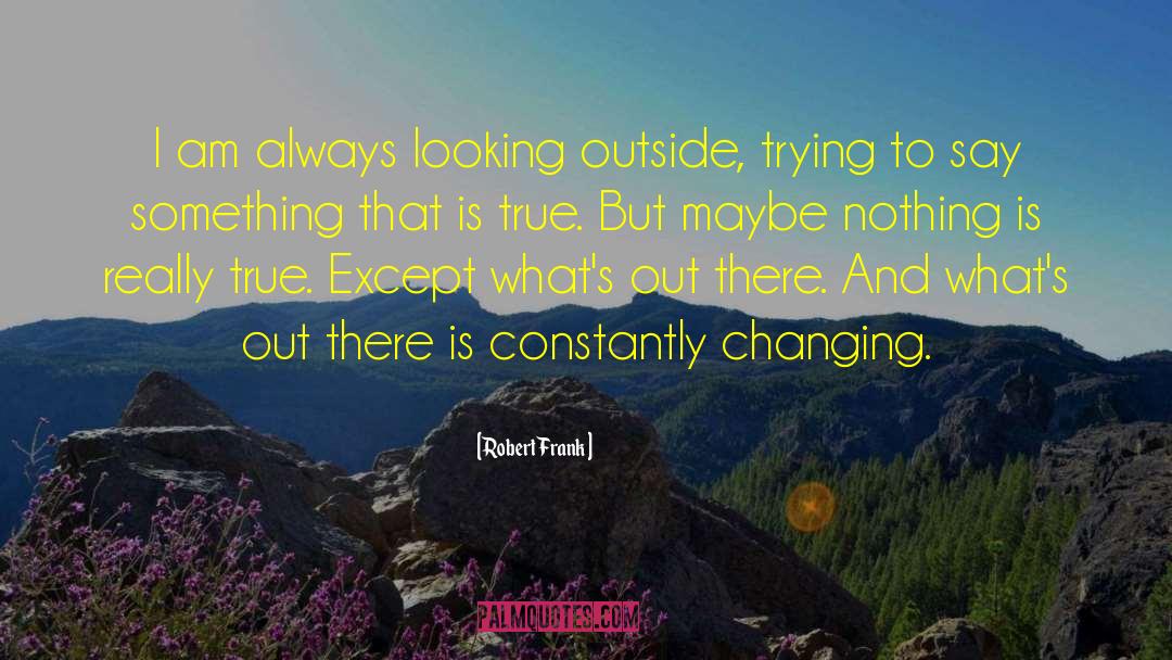Robert Frank Quotes: I am always looking outside,