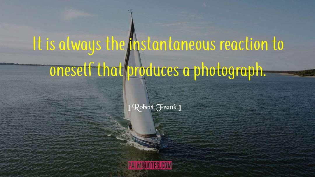 Robert Frank Quotes: It is always the instantaneous