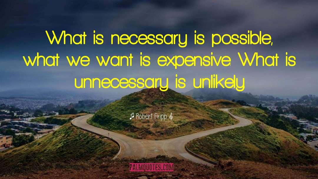 Robert Fripp Quotes: What is necessary is possible,