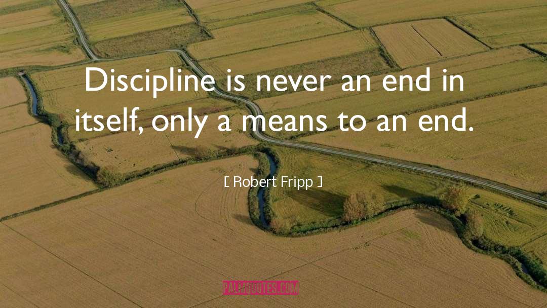 Robert Fripp Quotes: Discipline is never an end