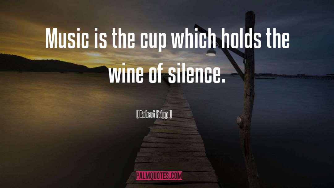 Robert Fripp Quotes: Music is the cup which