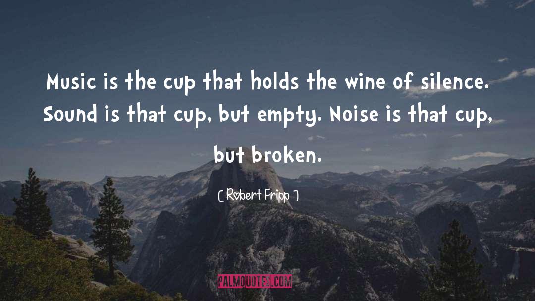 Robert Fripp Quotes: Music is the cup that