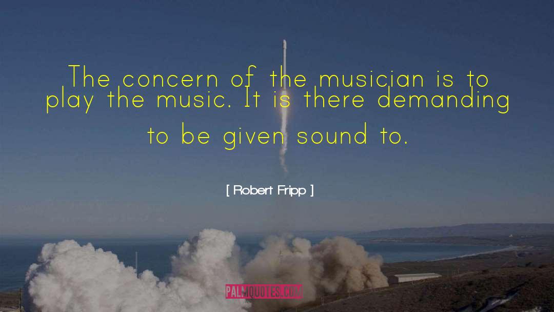 Robert Fripp Quotes: The concern of the musician
