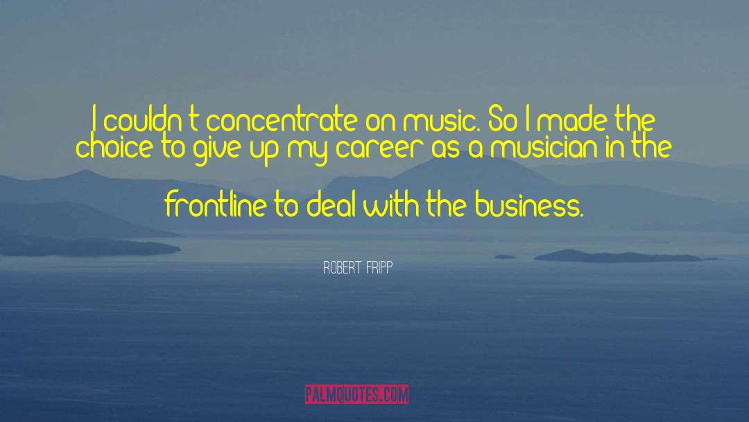 Robert Fripp Quotes: I couldn't concentrate on music.