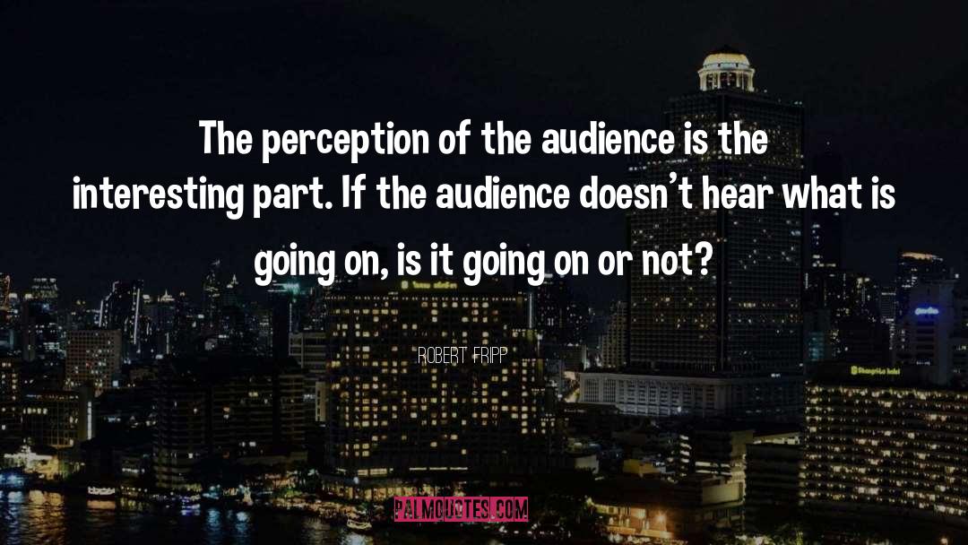 Robert Fripp Quotes: The perception of the audience