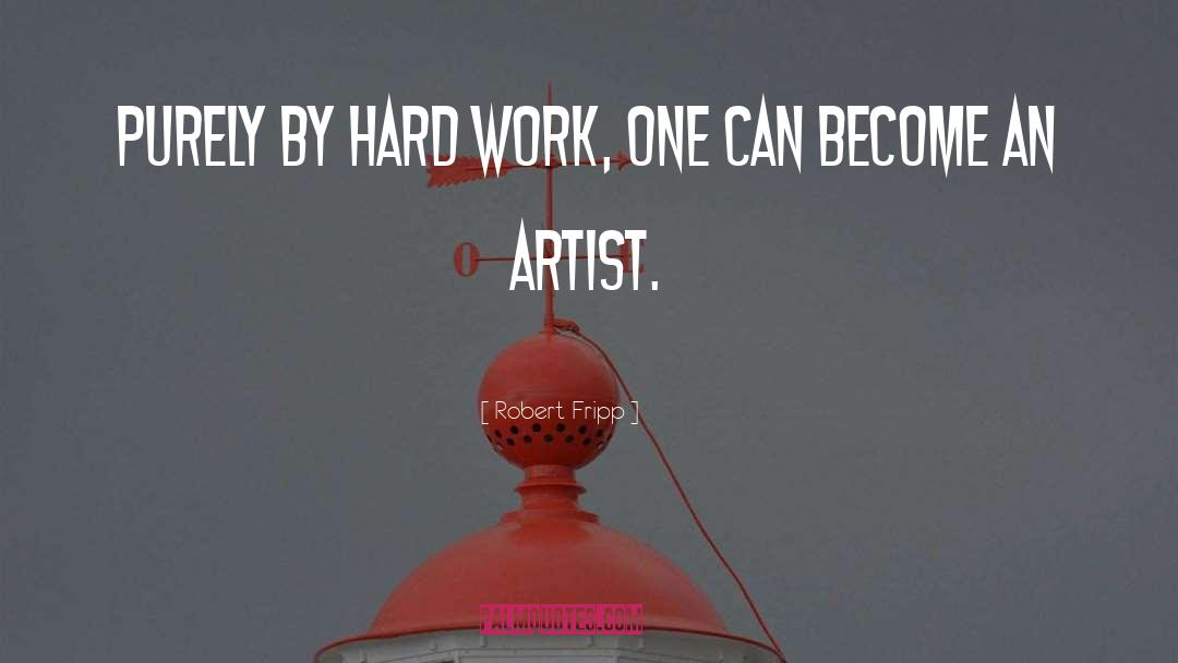 Robert Fripp Quotes: Purely by hard work, one