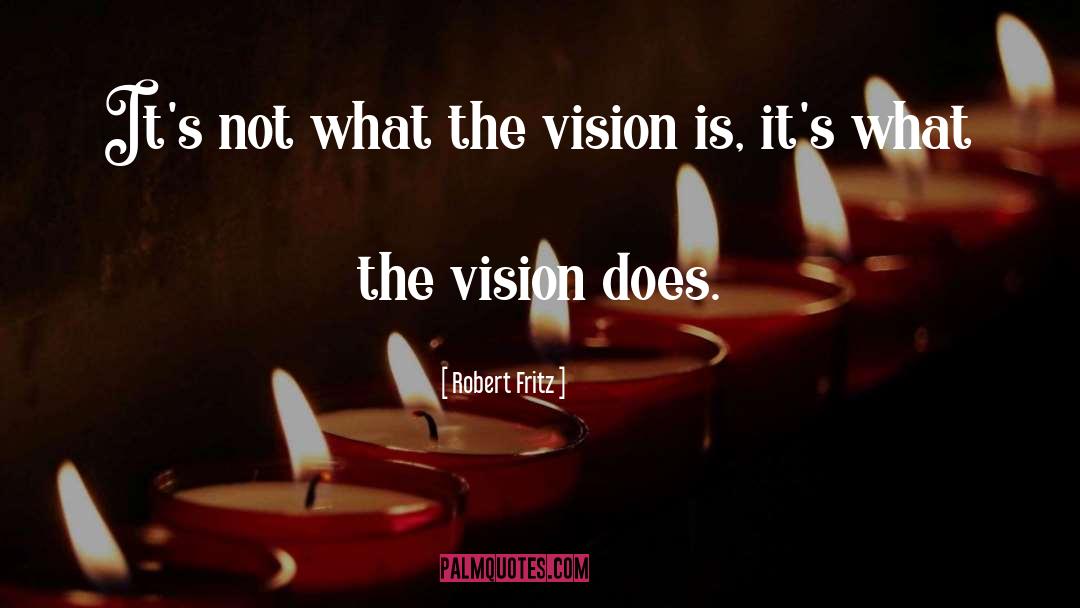 Robert Fritz Quotes: It's not what the vision