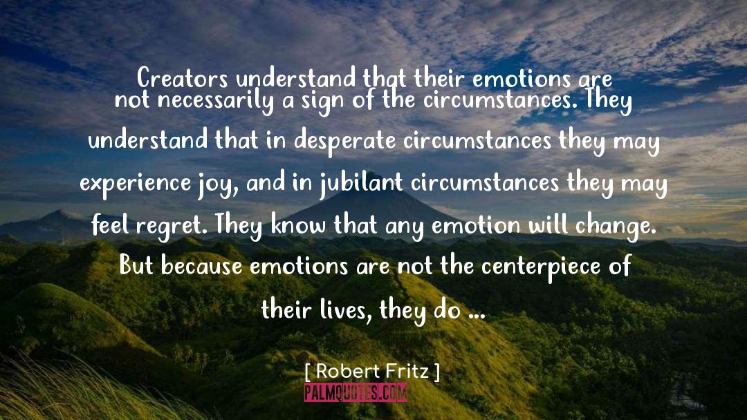 Robert Fritz Quotes: Creators understand that their emotions