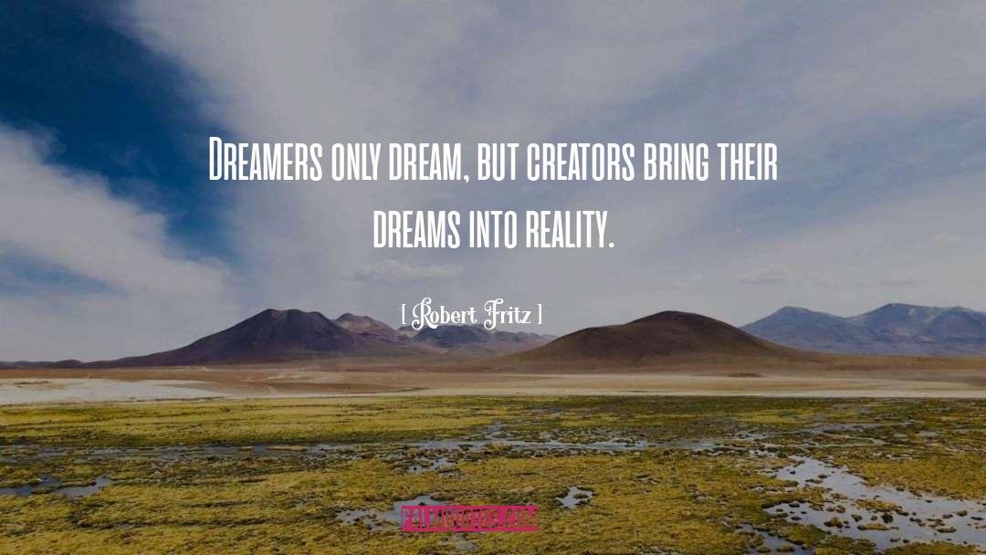 Robert Fritz Quotes: Dreamers only dream, but creators