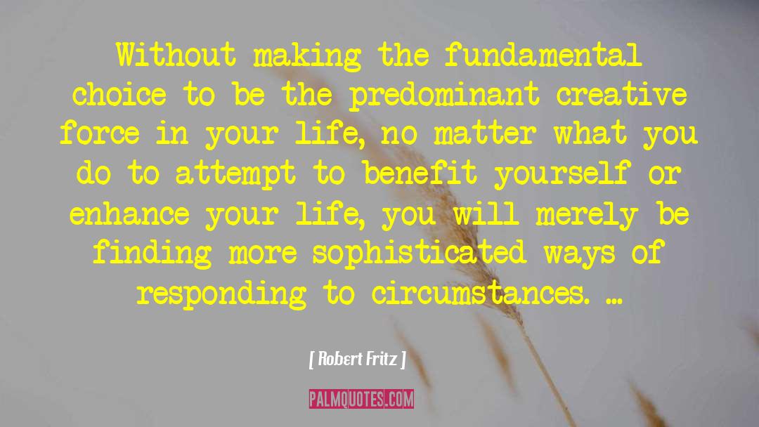 Robert Fritz Quotes: Without making the fundamental choice