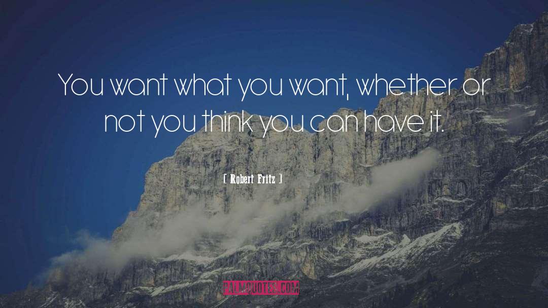 Robert Fritz Quotes: You want what you want,