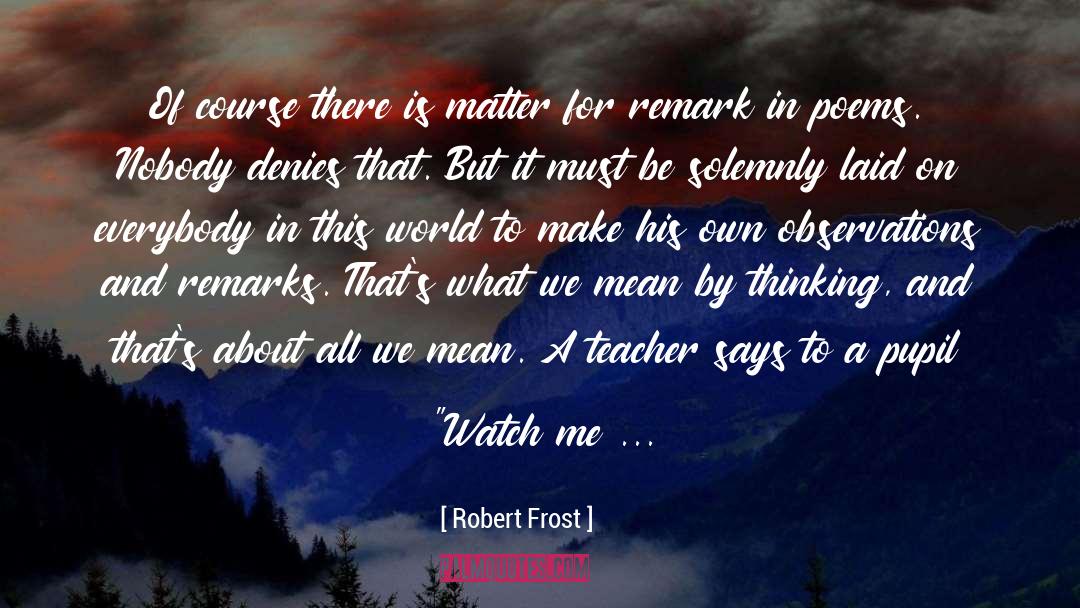 Robert Frost Quotes: Of course there is matter