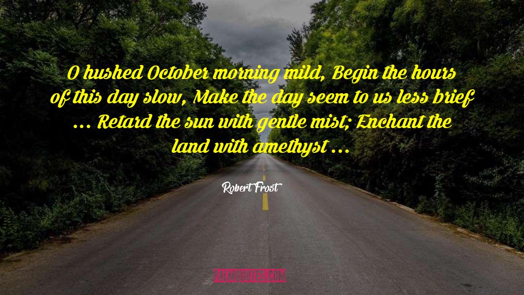 Robert Frost Quotes: O hushed October morning mild,