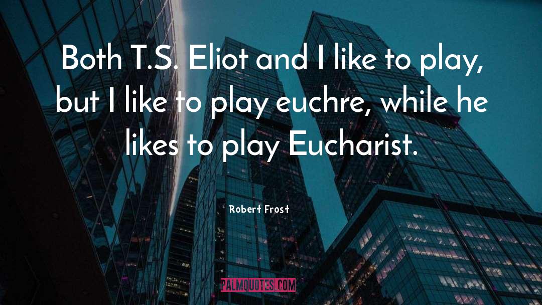 Robert Frost Quotes: Both T.S. Eliot and I