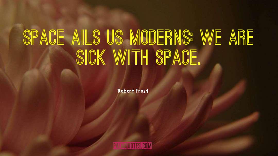 Robert Frost Quotes: Space ails us moderns: we