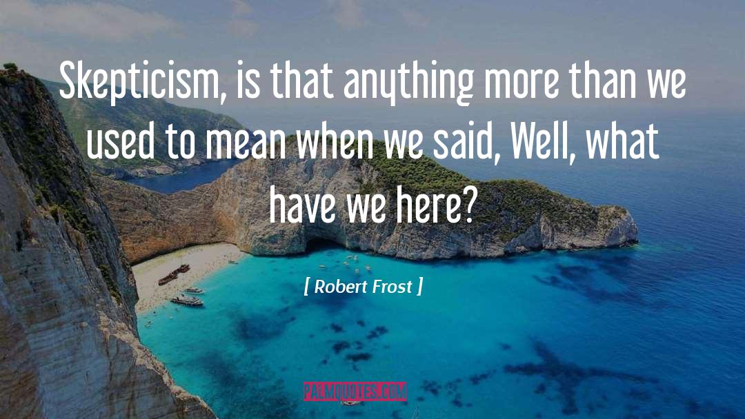 Robert Frost Quotes: Skepticism, is that anything more
