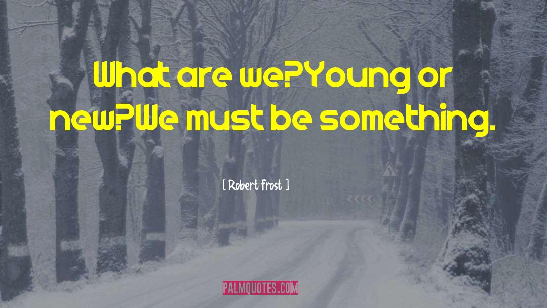 Robert Frost Quotes: What are we?<br />Young or