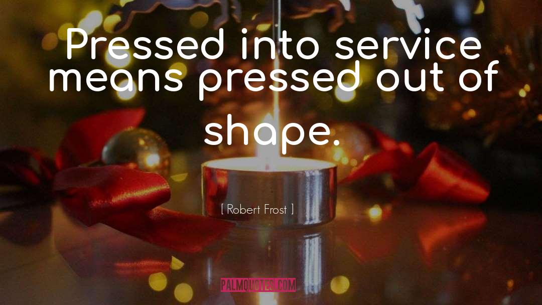 Robert Frost Quotes: Pressed into service means pressed