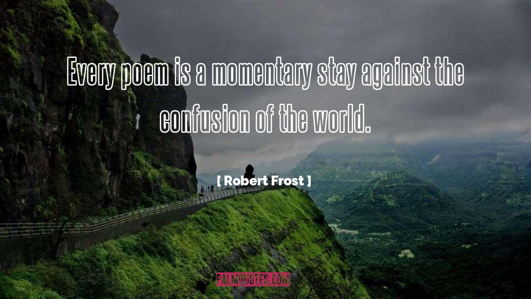 Robert Frost Quotes: Every poem is a momentary