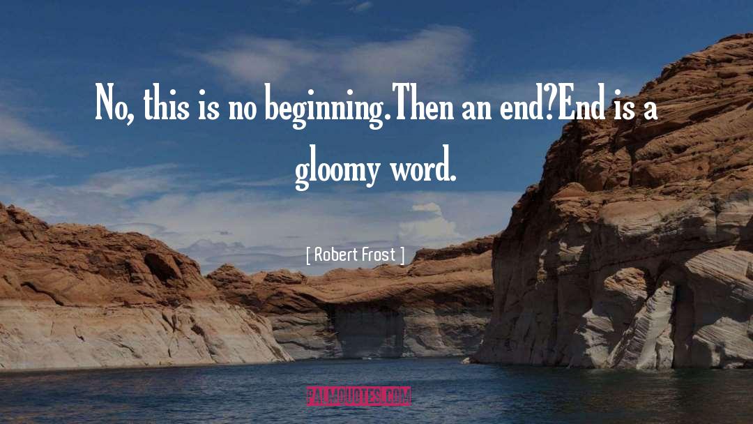 Robert Frost Quotes: No, this is no beginning.<br