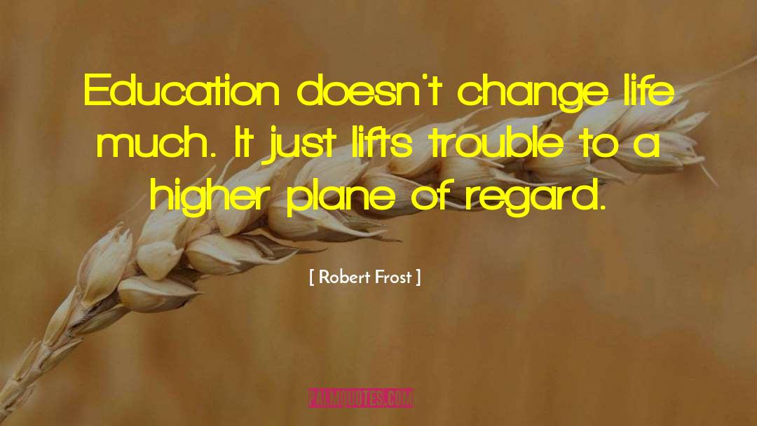Robert Frost Quotes: Education doesn't change life much.
