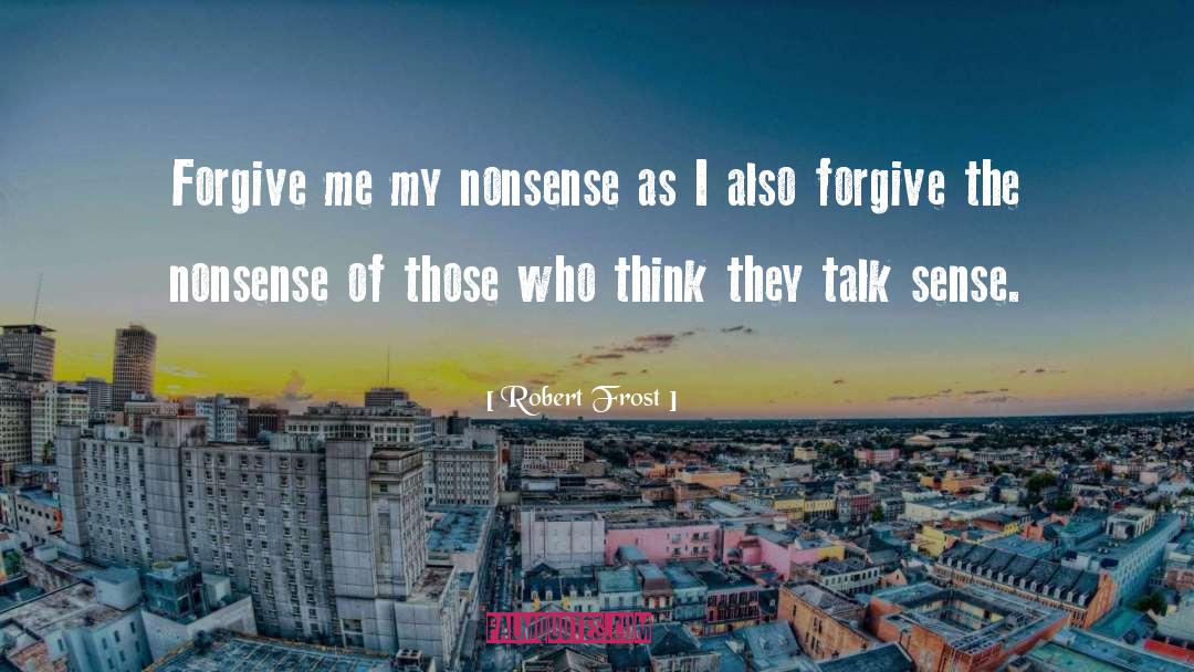 Robert Frost Quotes: Forgive me my nonsense as
