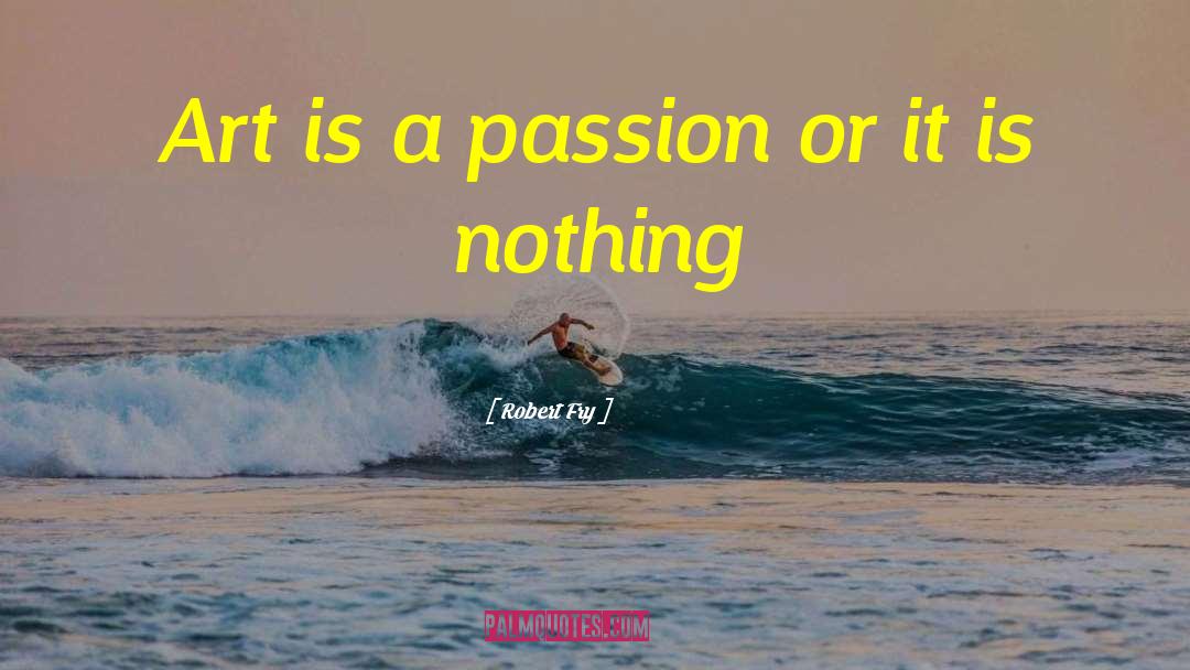 Robert Fry Quotes: Art is a passion or