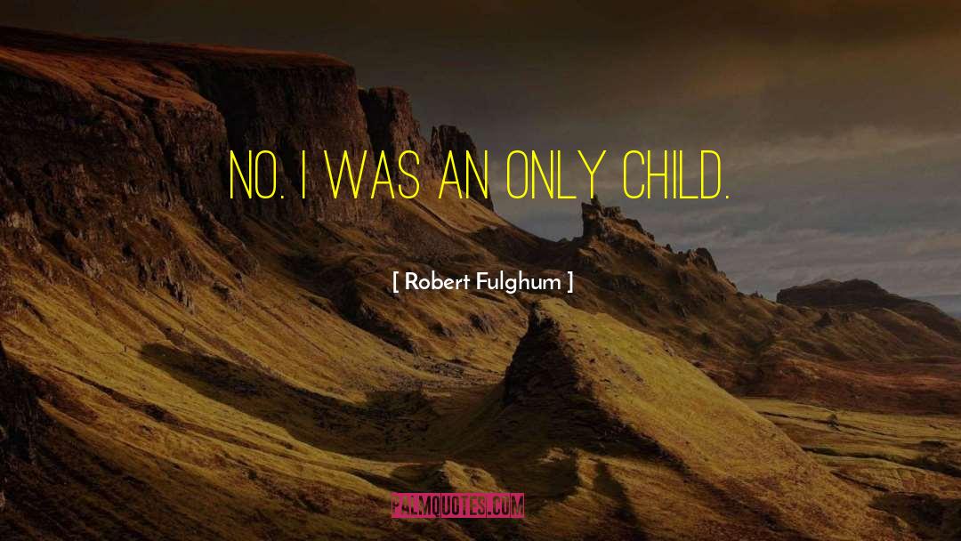 Robert Fulghum Quotes: No. I was an only