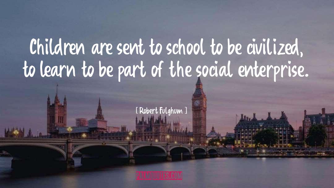 Robert Fulghum Quotes: Children are sent to school