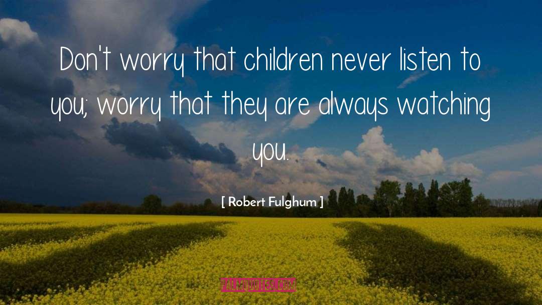 Robert Fulghum Quotes: Don't worry that children never