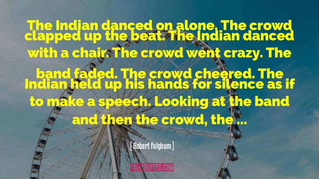 Robert Fulghum Quotes: The Indian danced on alone.