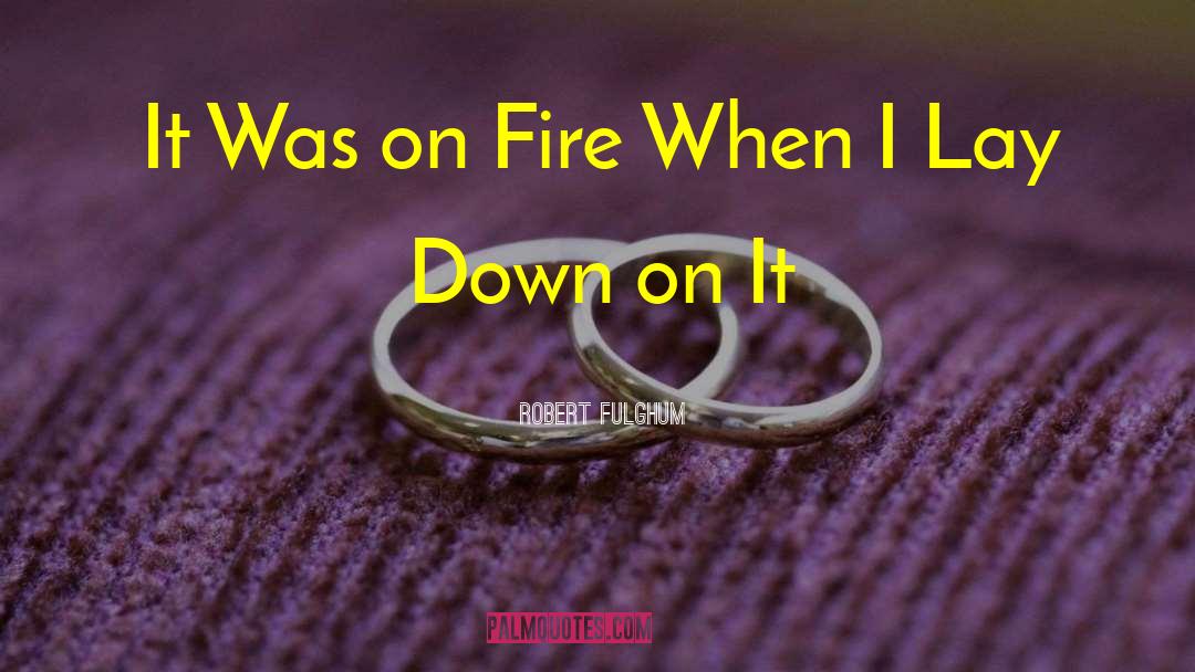 Robert Fulghum Quotes: It Was on Fire When