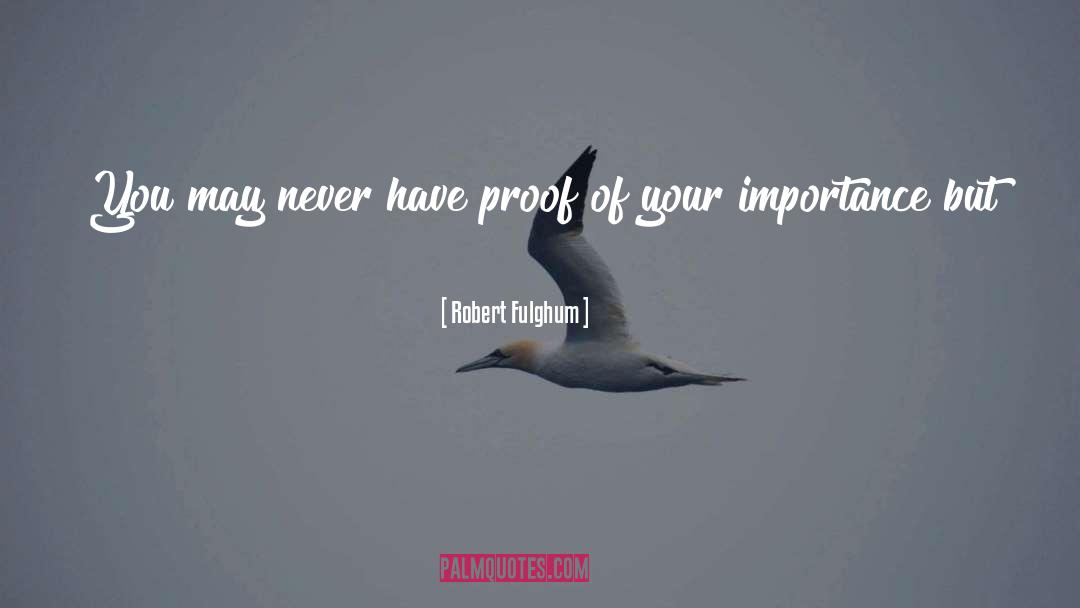 Robert Fulghum Quotes: You may never have proof